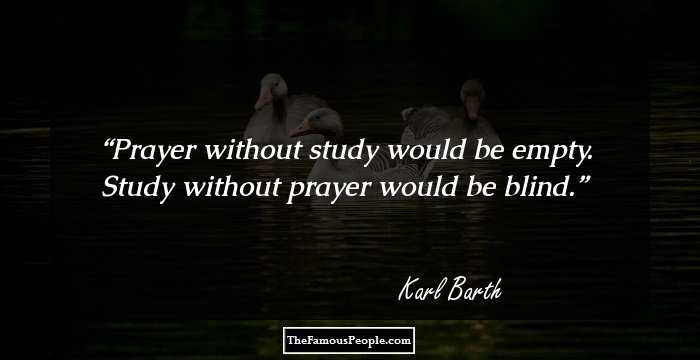 Prayer without study would be empty. Study without prayer would be blind.