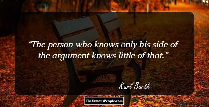 The person who knows only his side of the argument knows little of that.