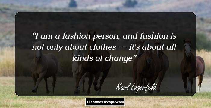 I am a fashion person, and fashion is not only about clothes -- it's about all kinds of change