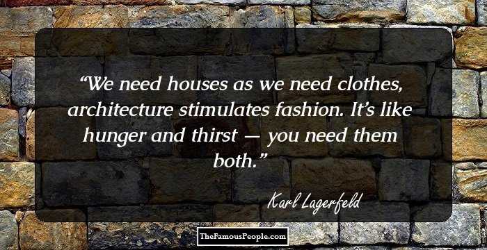 We need houses as we need clothes, architecture stimulates fashion. It’s like hunger and thirst — you need them both.