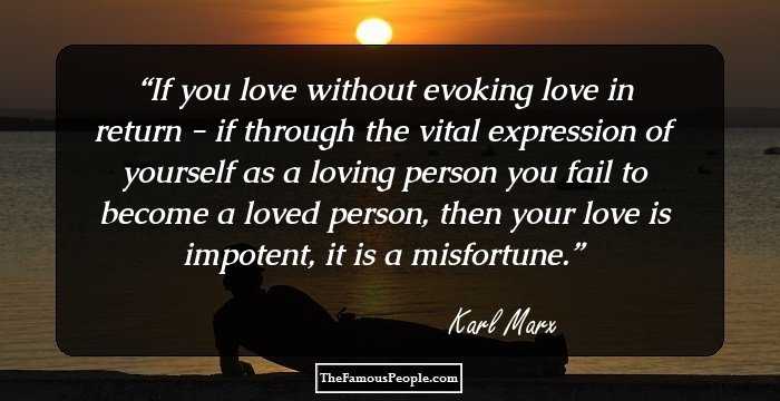If you love without evoking love in return - if through the vital expression of yourself as a loving person you fail to become a loved person, then your love is impotent, it is a misfortune.