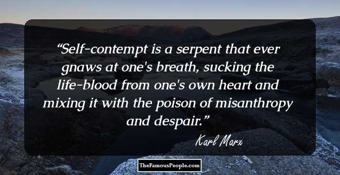 Self-contempt is a serpent that ever gnaws at one's breath, sucking the life-blood from one's own heart and mixing it with the poison of misanthropy and despair.