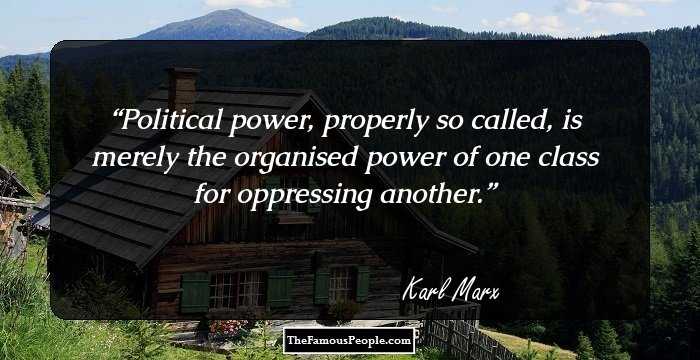 Political power, properly so called, is merely the organised power of one class for oppressing another.