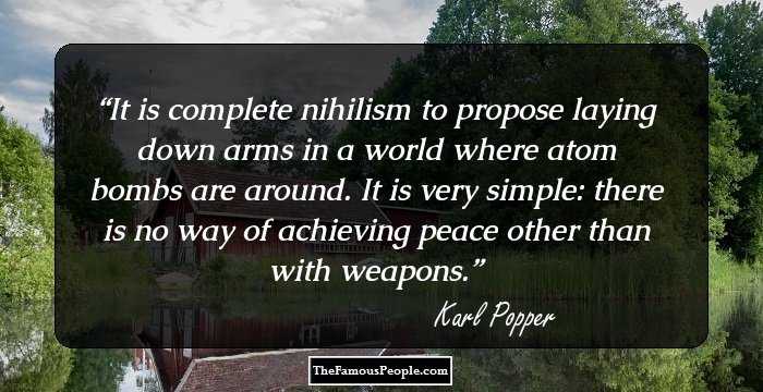 It is complete nihilism to propose laying down arms in a world where atom bombs are around. It is very simple: there is no way of achieving peace other than with weapons.