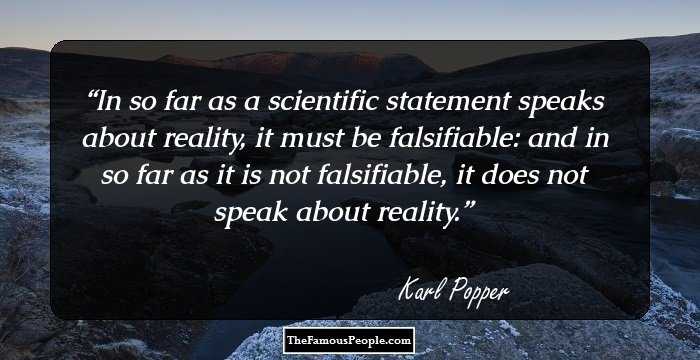 In so far as a scientific statement speaks about reality, it must be falsifiable: and in so far as it is not falsifiable, it does not speak about reality.