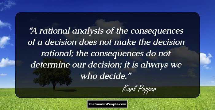 A rational analysis of the consequences of a decision does not make the decision rational; the consequences do not determine our decision; it is always we who decide.