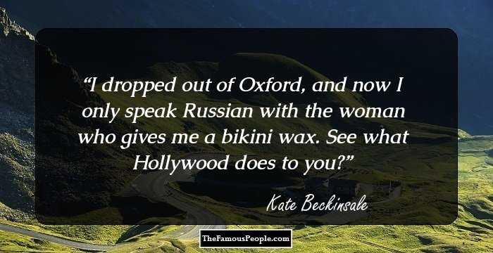 I dropped out of Oxford, and now I only speak Russian with the woman who gives me a bikini wax. See what Hollywood does to you?