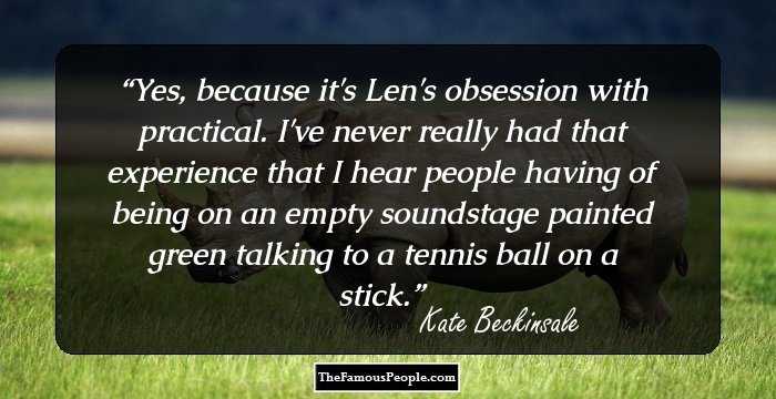 Yes, because it's Len's obsession with practical. I've never really had that experience that I hear people having of being on an empty soundstage painted green talking to a tennis ball on a stick.