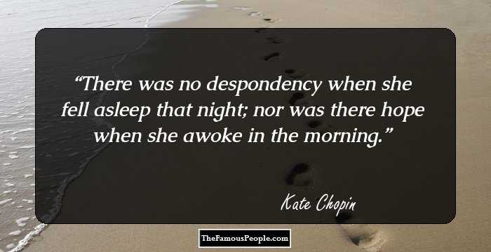 There was no despondency when she fell asleep that night; nor was there hope when she awoke in the morning.