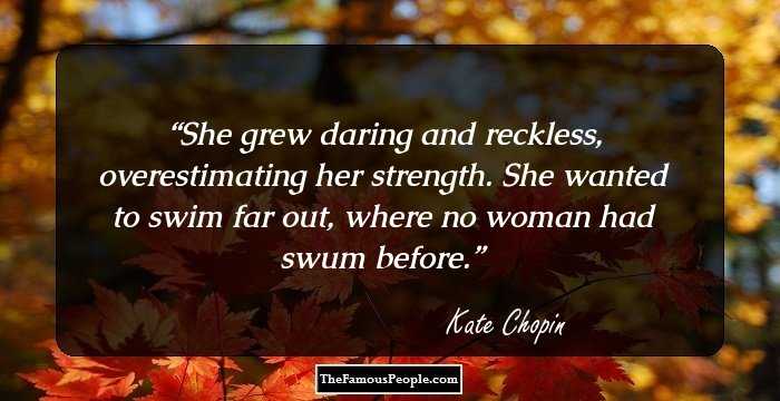 She grew daring and reckless, overestimating her strength. She wanted to swim far out, where no woman had swum before.