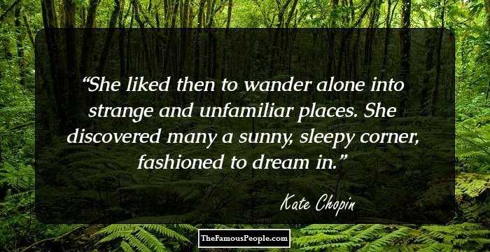 She liked then to wander alone into strange and unfamiliar places. She discovered many a sunny, sleepy corner, fashioned to dream in.
