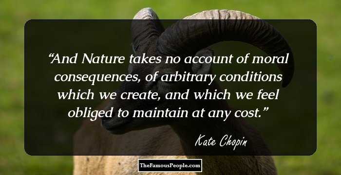 And Nature takes no account of moral consequences, of arbitrary conditions which we create, and which we feel obliged to maintain at any cost.