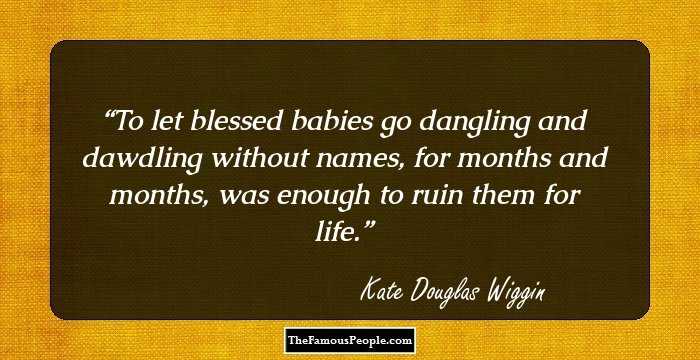 To let blessed babies go dangling and dawdling without names, for months and months, was enough to ruin them for life.
