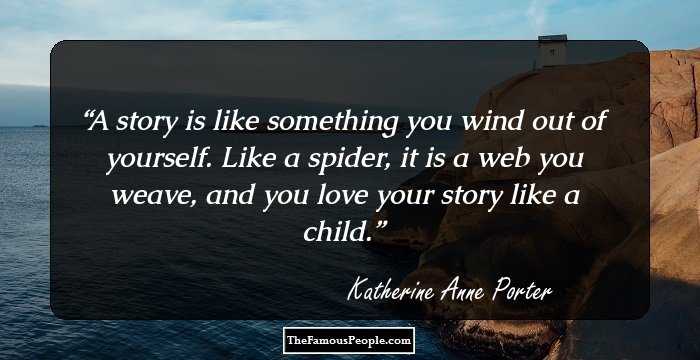 A story is like something you wind out of yourself. Like a spider, it is a web you weave, and you love your story like a child.