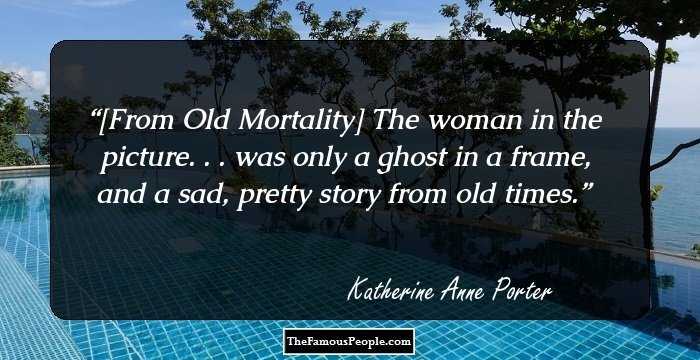 [From Old Mortality]

The woman in the picture. . . was only a ghost in a frame, and a sad, pretty story from old times.