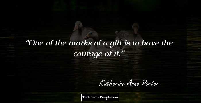One of the marks of a gift is to have the courage of it.