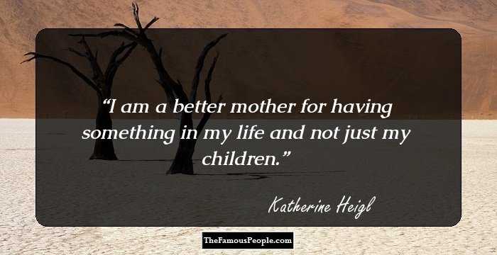 I am a better mother for having something in my life and not just my children.