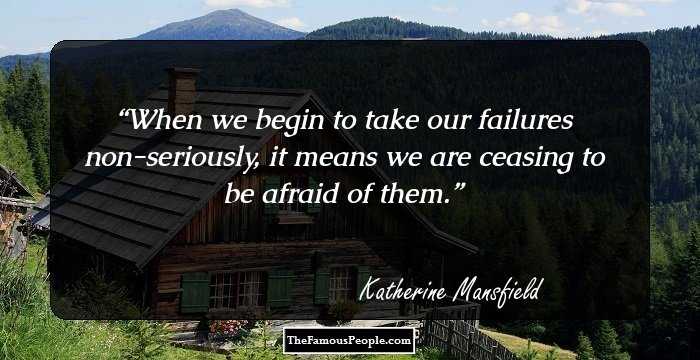 When we begin to take our failures non-seriously, it means we are ceasing to be afraid of them.