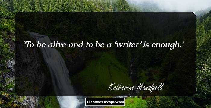 To be alive and to be a ‘writer’ is enough.