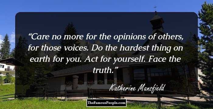 Care no more for the opinions of others, for those voices. Do the hardest thing on earth for you. Act for yourself. Face the truth.