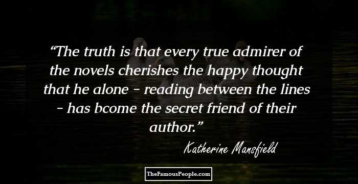 The truth is that every true admirer of the novels cherishes the happy thought that he alone - reading between the lines - has bcome the secret friend of their author.