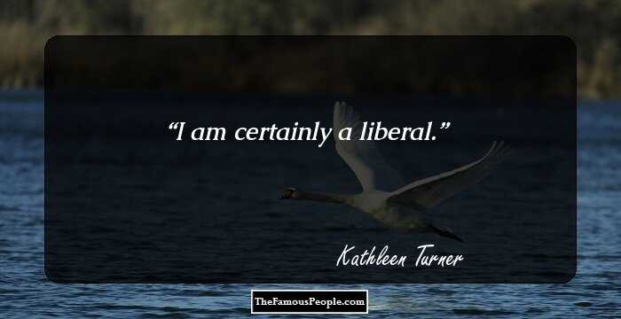 I am certainly a liberal.