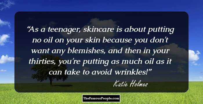 As a teenager, skincare is about putting no oil on your skin because you don't want any blemishes, and then in your thirties, you're putting as much oil as it can take to avoid wrinkles!