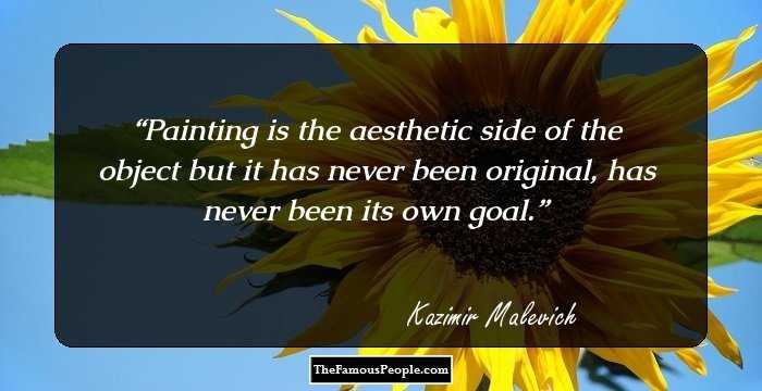 Painting is the aesthetic side of the object but it has never been original, has never been its own goal.