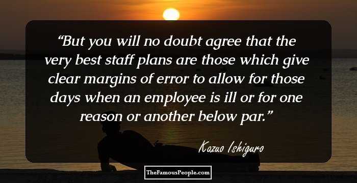 But you will no doubt agree that the very best staff plans are those which give clear margins of error to allow for those days when an employee is ill or for one reason or another below par.