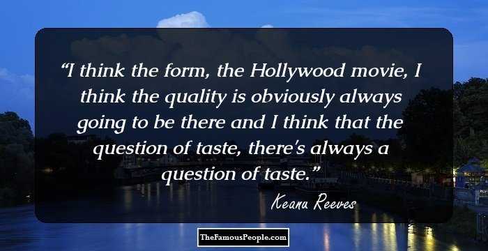 I think the form, the Hollywood movie, I think the quality is obviously always going to be there and I think that the question of taste, there's always a question of taste.