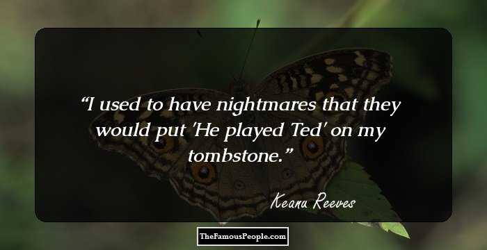 I used to have nightmares that they would put 'He played Ted' on my tombstone.