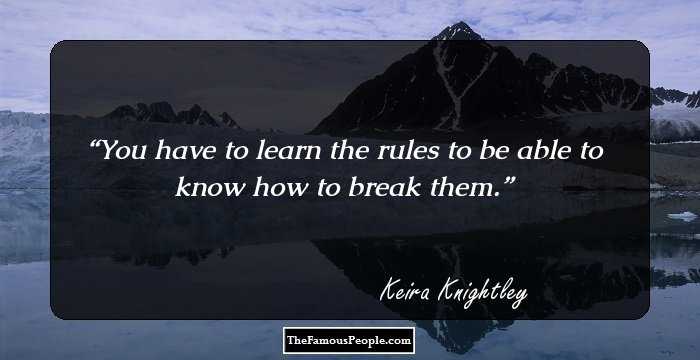 You have to learn the rules to be able to know how to break them.