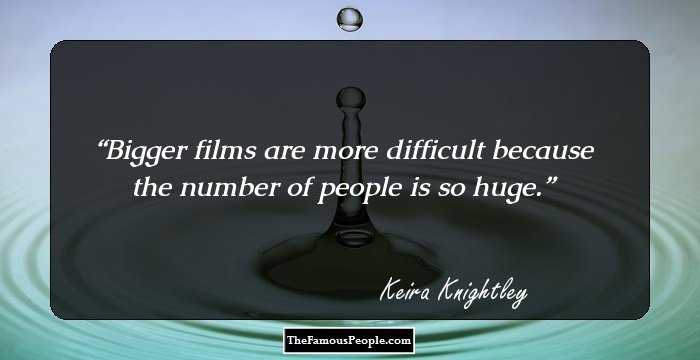 Bigger films are more difficult because the number of people is so huge.