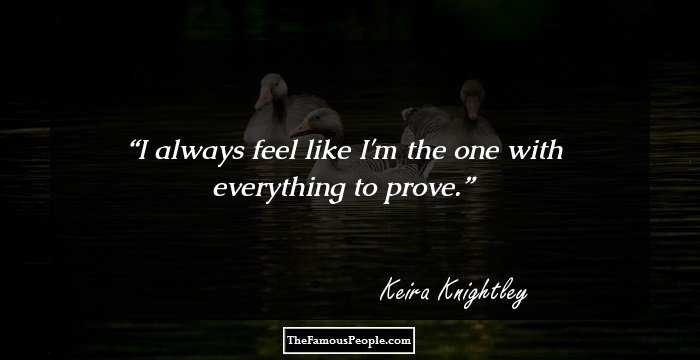 I always feel like I'm the one with everything to prove.