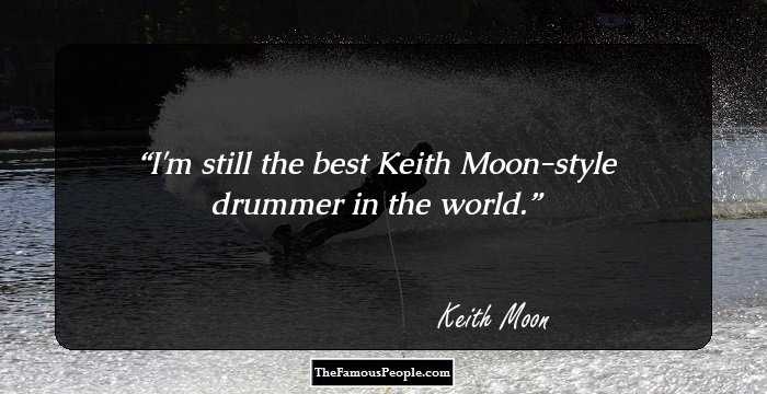 I'm still the best Keith Moon-style drummer in the world.