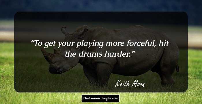To get your playing more forceful, hit the drums harder.
