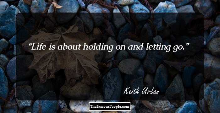 Life is about holding on and letting go.