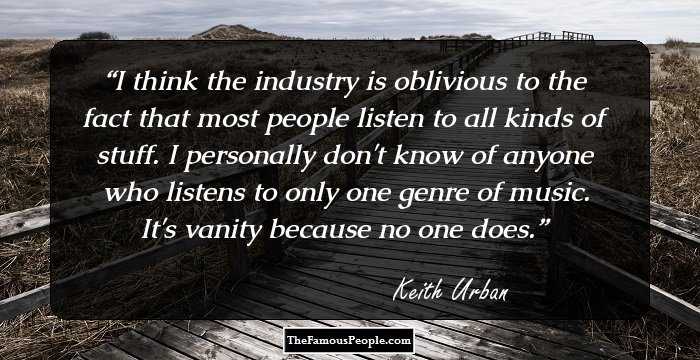 I think the industry is oblivious to the fact that most people listen to all kinds of stuff. I personally don't know of anyone who listens to only one genre of music. It's vanity because no one does.