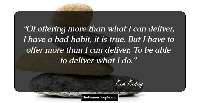 Of offering more than what I can deliver, 
I have a bad habit, it is true. 
But I have to offer more than I can deliver,
To be able to deliver what I do.