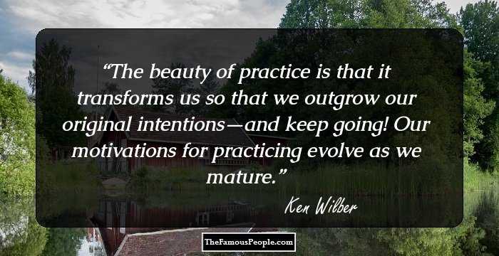 The beauty of practice is that it transforms us so that we outgrow our original intentions—and keep going! Our motivations for practicing evolve as we mature.