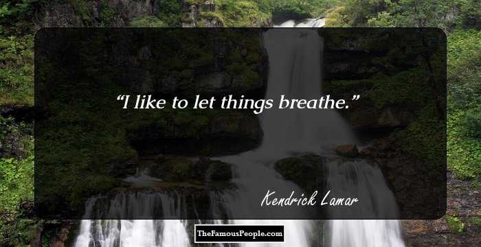 I like to let things breathe.
