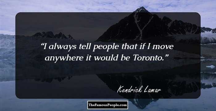 I always tell people that if I move anywhere it would be Toronto.