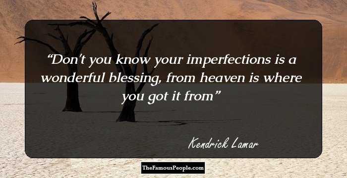 Don't you know your imperfections is a wonderful blessing, from heaven is where you got it from
