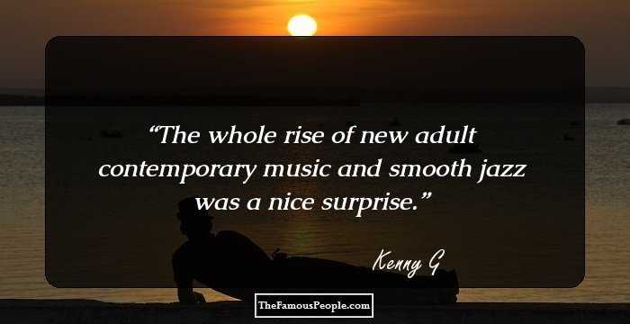 The whole rise of new adult contemporary music and smooth jazz was a nice surprise.