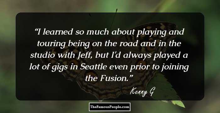 I learned so much about playing and touring being on the road and in the studio with Jeff, but I'd always played a lot of gigs in Seattle even prior to joining the Fusion.