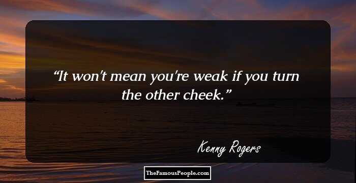 It won't mean you're weak if you turn the other cheek.