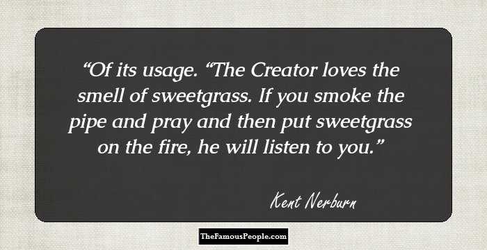 Of its usage. “The Creator loves the smell of sweetgrass. If you smoke the pipe and pray and then put sweetgrass on the fire, he will listen to you.