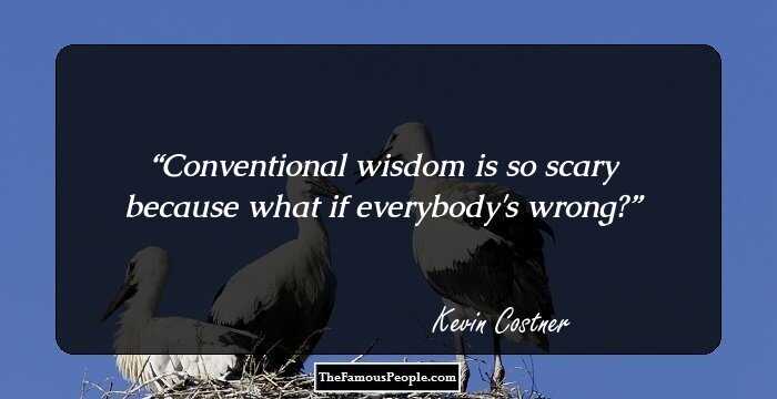 Conventional wisdom is so scary because what if everybody's wrong?