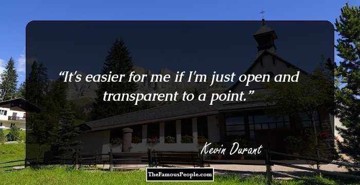 It's easier for me if I'm just open and transparent to a point.