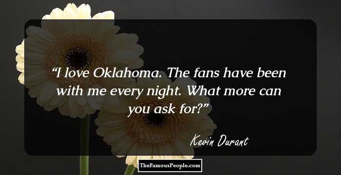 I love Oklahoma. The fans have been with me every night. What more can you ask for?